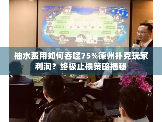 抽水费用如何吞噬75%德州扑克玩家利润？终极止损策略揭秘