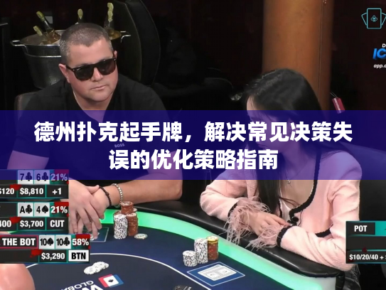 德州扑克起手牌，解决常见决策失误的优化策略指南