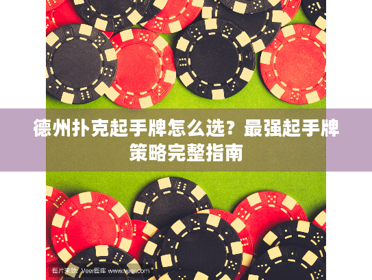 德州扑克起手牌怎么选？最强起手牌策略完整指南