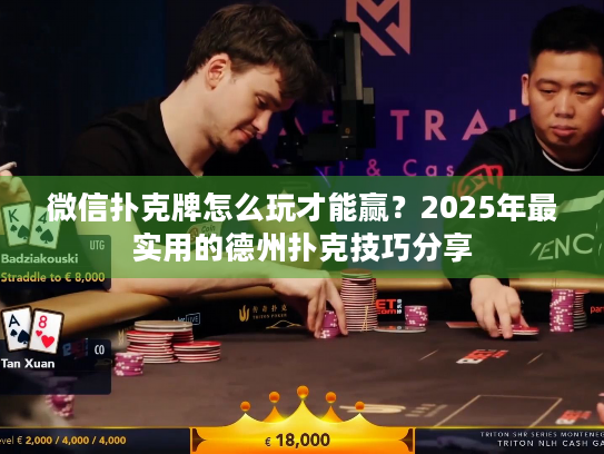 微信扑克牌怎么玩才能赢？2025年最实用的德州扑克技巧分享