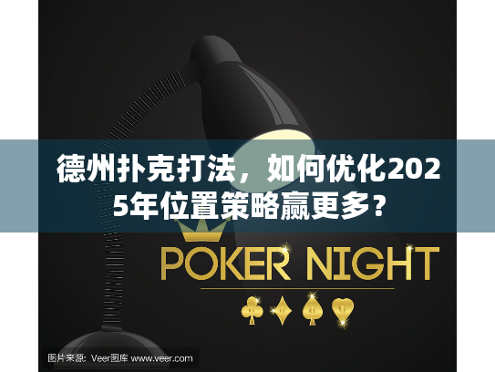 德州扑克打法，如何优化2025年位置策略赢更多？