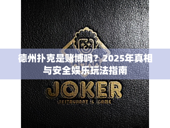 德州扑克是赌博吗?2025年真相与安全娱乐玩法指南 德州扑克是赌博吗?2025年真相与安全娱乐玩法指南