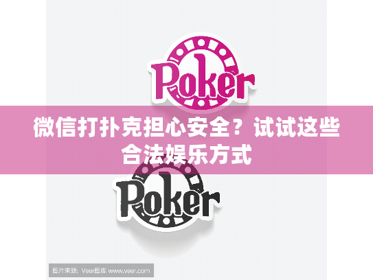 微信打扑克担心安全？试试这些合法娱乐方式