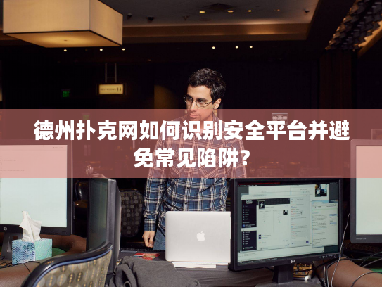 德州扑克网如何识别安全平台并避免常见陷阱？