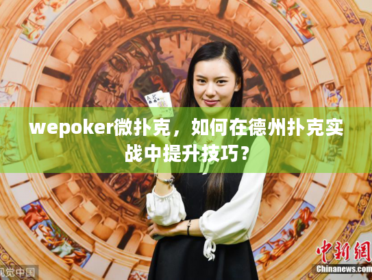 wepoker微扑克，如何在德州扑克实战中提升技巧？