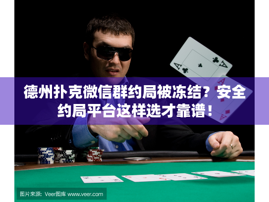 德州扑克微信群约局被冻结？安全约局平台这样选才靠谱！