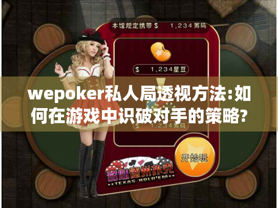 wepoker私人局透视方法:如何在游戏中识破对手的策略?
