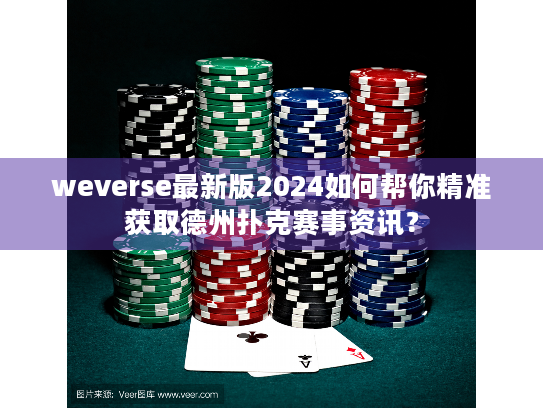 weverse最新版2024如何帮你精准获取德州扑克赛事资讯？