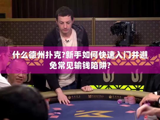什么德州扑克?新手如何快速入门并避免常见输钱陷阱?