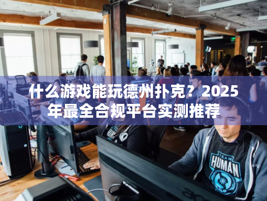 什么游戏能玩德州扑克？2025年最全合规平台实测推荐