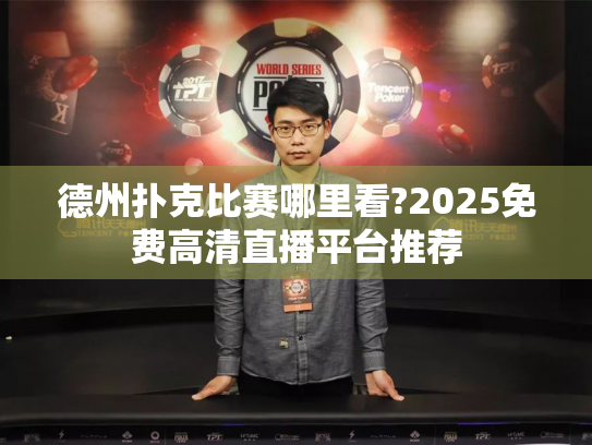 德州扑克比赛哪里看?2025免费高清直播平台推荐