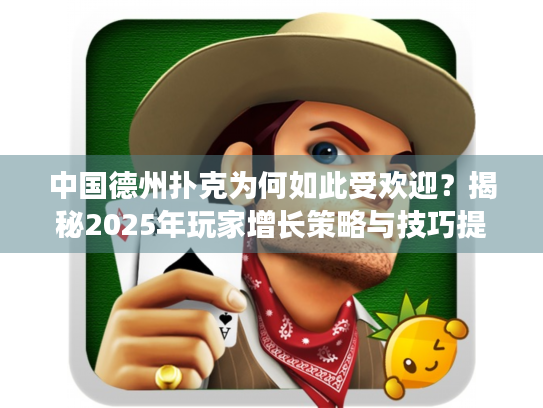 中国德州扑克为何如此受欢迎？揭秘2025年玩家增长策略与技巧提升秘籍