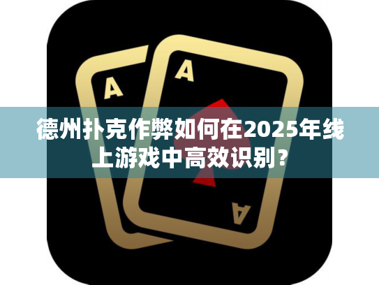 德州扑克作弊如何在2025年线上游戏中高效识别？