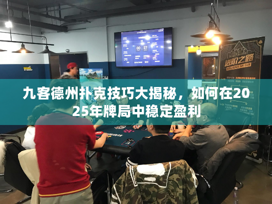 九客德州扑克技巧大揭秘，如何在2025年牌局中稳定盈利
