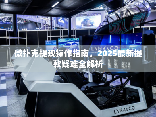 微扑克提现操作指南，2025最新提款疑难全解析