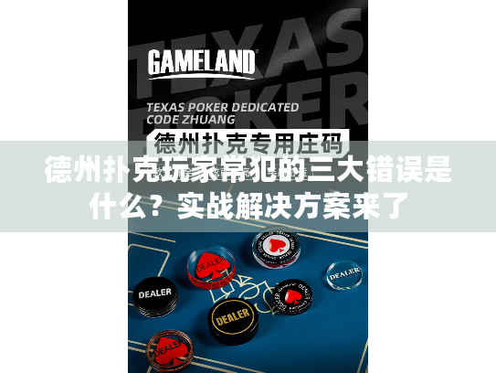 德州扑克玩家常犯的三大错误是什么？实战解决方案来了