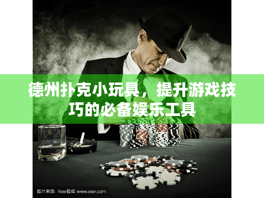 德州扑克小玩具，提升游戏技巧的必备娱乐工具