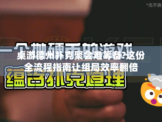 桌游德州扑克聚会难筹备?这份全流程指南让组局效率翻倍 桌游德州扑克聚会难筹备?这份全流程指南让组局效率翻倍