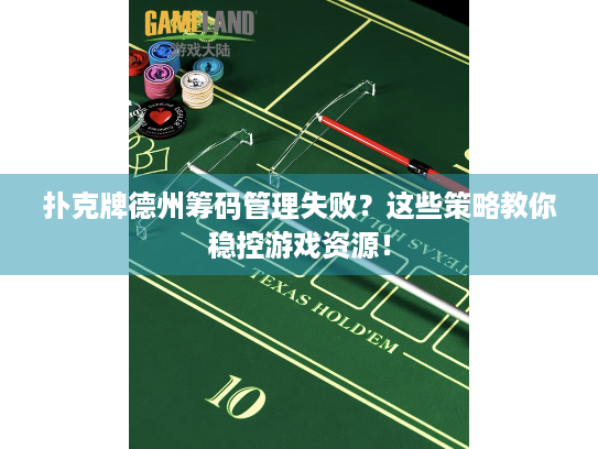 扑克牌德州筹码管理失败？这些策略教你稳控游戏资源！