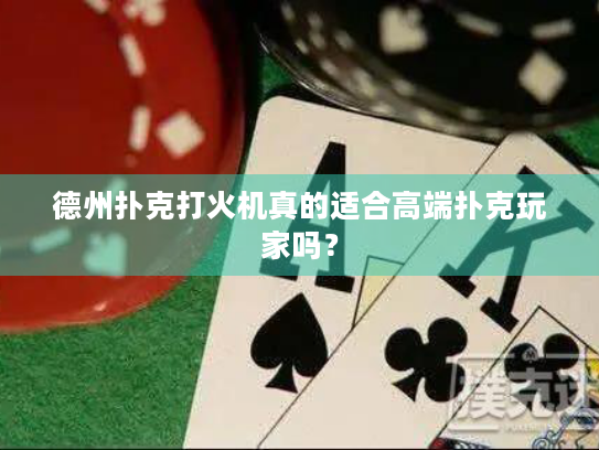 德州扑克打火机真的适合高端扑克玩家吗? 德州扑克打火机真的适合高端扑克玩家吗?