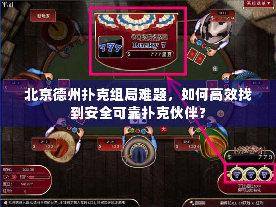 北京德州扑克组局难题，如何高效找到安全可靠扑克伙伴？