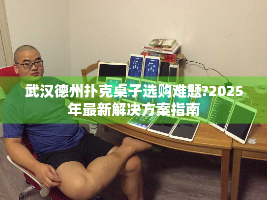 武汉德州扑克桌子选购难题?2025年最新解决方案指南