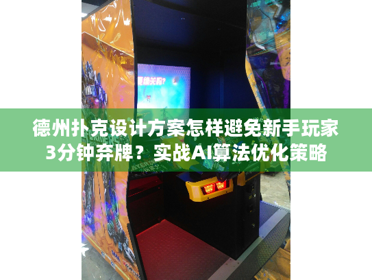 德州扑克设计方案怎样避免新手玩家3分钟弃牌？实战AI算法优化策略