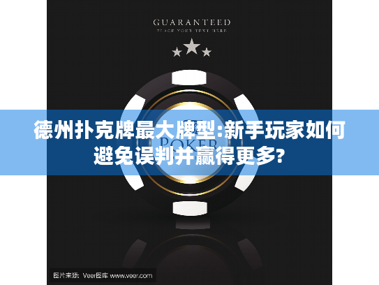 德州扑克牌最大牌型:新手玩家如何避免误判并赢得更多?