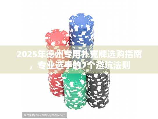 2025年德州专用扑克牌选购指南，专业选手的7个避坑法则