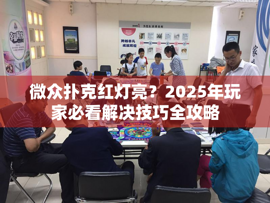 微众扑克红灯亮？2025年玩家必看解决技巧全攻略