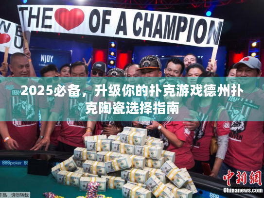 2025必备，升级你的扑克游戏德州扑克陶瓷选择指南