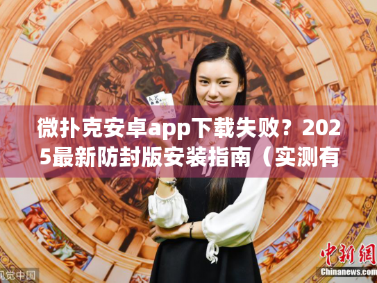 微扑克安卓app下载失败？2025最新防封版安装指南（实测有效）