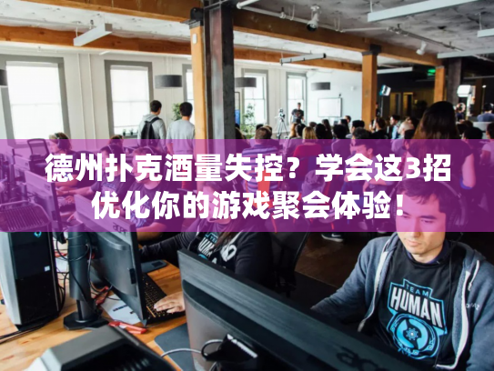 德州扑克酒量失控？学会这3招优化你的游戏聚会体验！