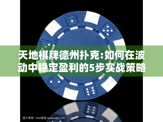天地棋牌德州扑克:如何在波动中稳定盈利的5步实战策略 天地棋牌德州扑克:如何在波动中稳定盈利的5步实战策略