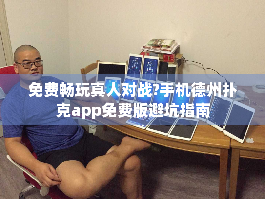 免费畅玩真人对战?手机德州扑克app免费版避坑指南