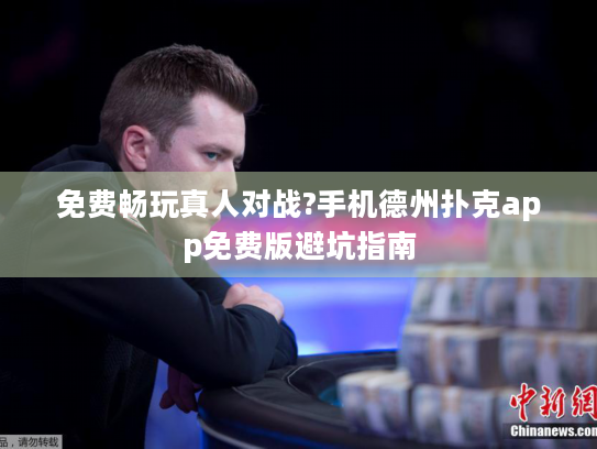 免费畅玩真人对战?手机德州扑克app免费版避坑指南