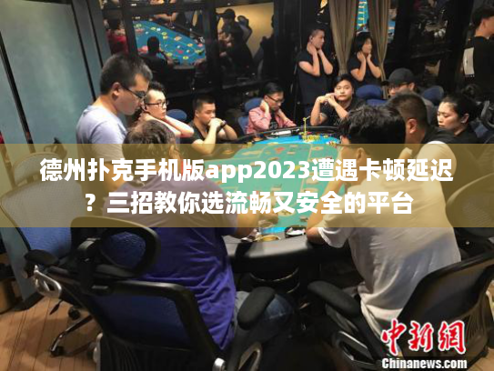 德州扑克手机版app2023遭遇卡顿延迟？三招教你选流畅又安全的平台