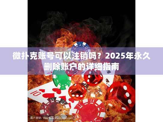 微扑克账号可以注销吗？2025年永久删除账户的详细指南