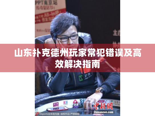 山东扑克德州玩家常犯错误及高效解决指南