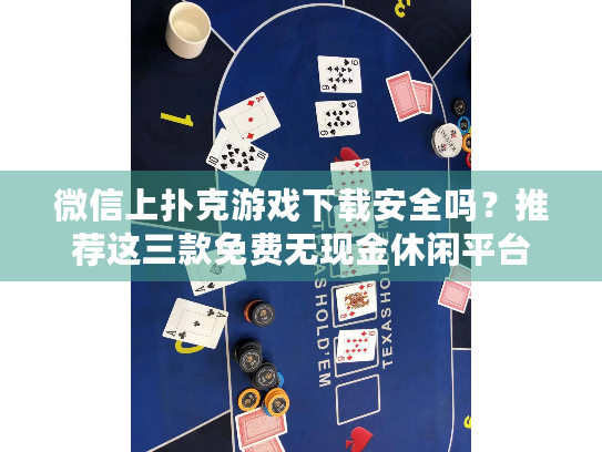 微信上扑克游戏下载安全吗？推荐这三款免费无现金休闲平台