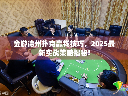 金游德州扑克赢钱技巧,2025最新实战策略揭秘! 金游德州扑克赢钱技巧,2025最新实战策略揭秘!