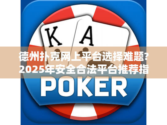 德州扑克网上平台选择难题?2025年安全合法平台推荐指南