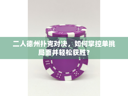 二人德州扑克对决，如何掌控单挑局面并轻松获胜？