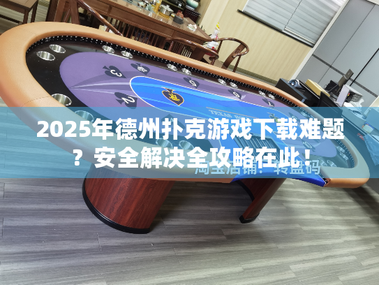 2025年德州扑克游戏下载难题？安全解决全攻略在此！