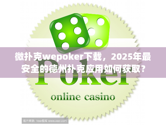 微扑克wepoker下载，2025年最安全的德州扑克应用如何获取？