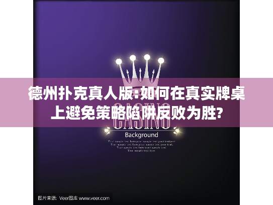 德州扑克真人版:如何在真实牌桌上避免策略陷阱反败为胜?