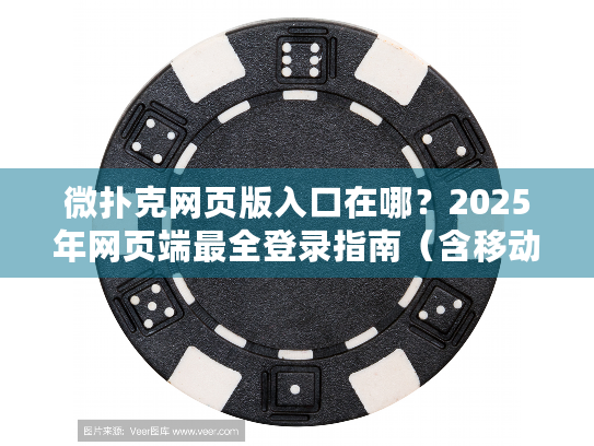 微扑克网页版入口在哪？2025年网页端最全登录指南（含移动端适配技巧）