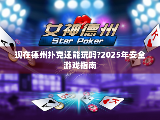 现在德州扑克还能玩吗?2025年安全游戏指南 现在德州扑克还能玩吗?2025年安全游戏指南