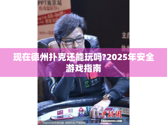 现在德州扑克还能玩吗?2025年安全游戏指南 现在德州扑克还能玩吗?2025年安全游戏指南