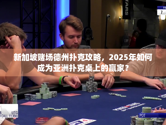 新加坡赌场德州扑克攻略，2025年如何成为亚洲扑克桌上的赢家？